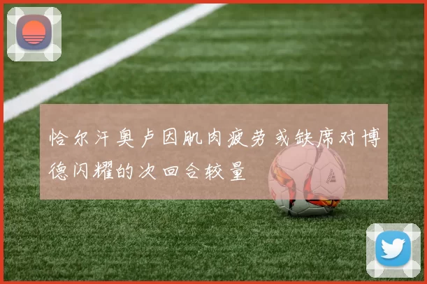 恰尔汗奥卢因肌肉疲劳或缺席对博德闪耀的次回合较量