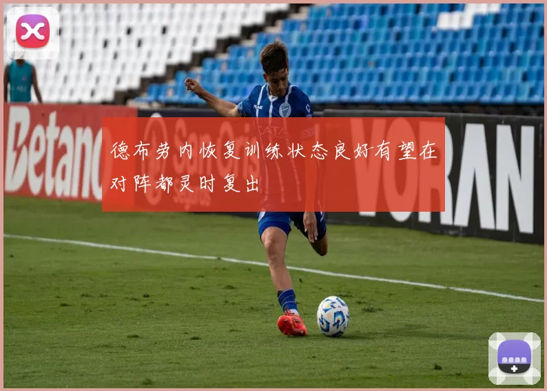 德布劳内恢复训练状态良好有望在对阵都灵时复出
