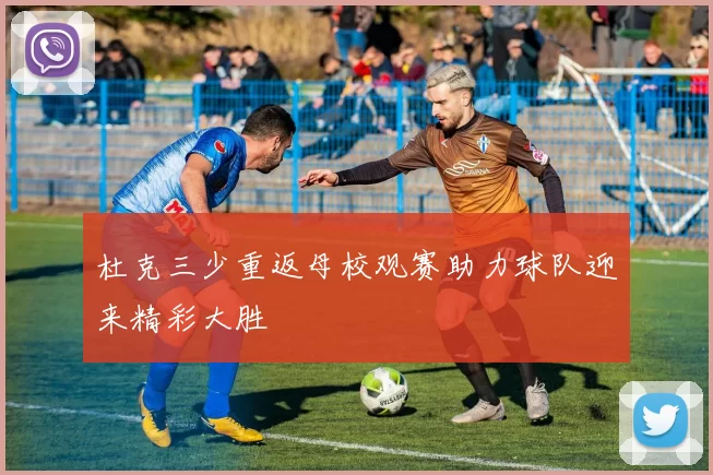 杜克三少重返母校观赛助力球队迎来精彩大胜