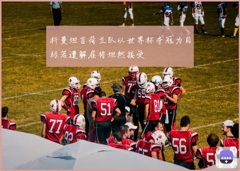 科曼坦言荷兰队以世界杯夺冠为目标若遭解雇将坦然接受
