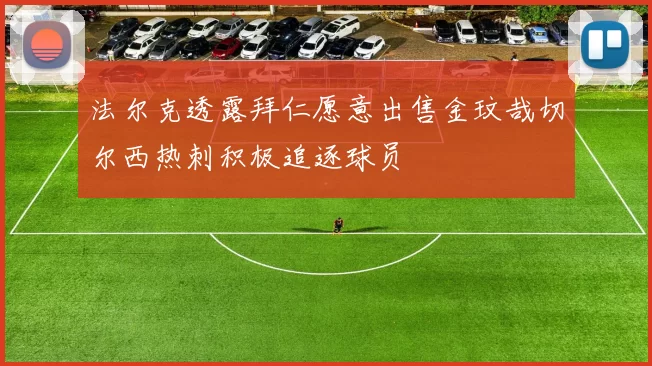 法尔克透露拜仁愿意出售金玟哉切尔西热刺积极追逐球员