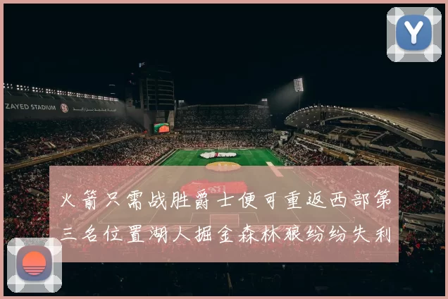 火箭只需战胜爵士便可重返西部第三名位置湖人掘金森林狼纷纷失利