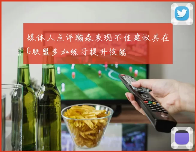 媒体人点评瀚森表现不佳建议其在G联盟多加练习提升技能