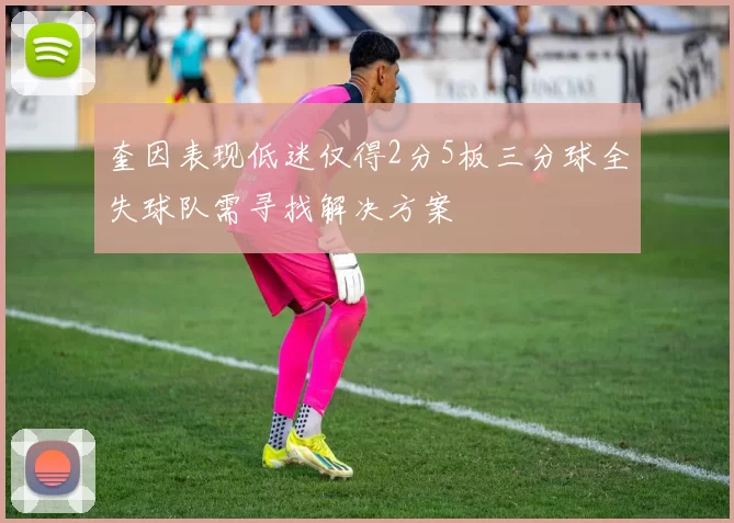奎因表现低迷仅得2分5板三分球全失球队需寻找解决方案