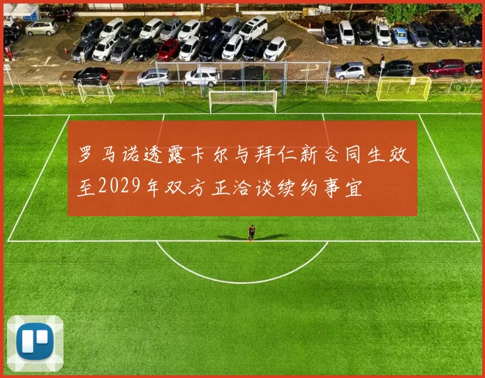 罗马诺透露卡尔与拜仁新合同生效至2029年双方正洽谈续约事宜