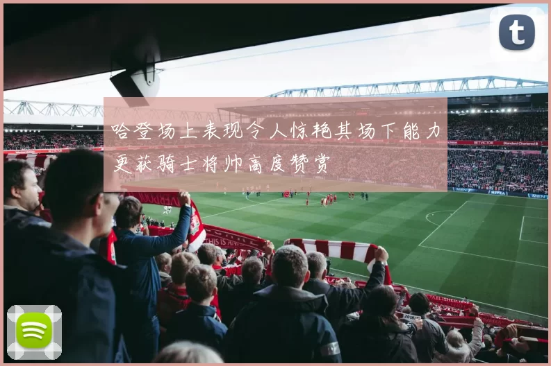 哈登场上表现令人惊艳其场下能力更获骑士将帅高度赞赏