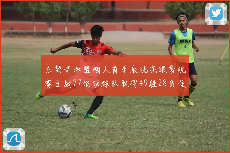 东契奇加盟湖人首季表现亮眼常规赛出战77场助球队取得49胜28负佳绩