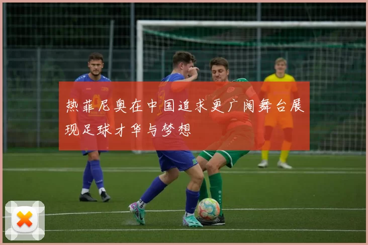 热菲尼奥在中国追求更广阔舞台展现足球才华与梦想