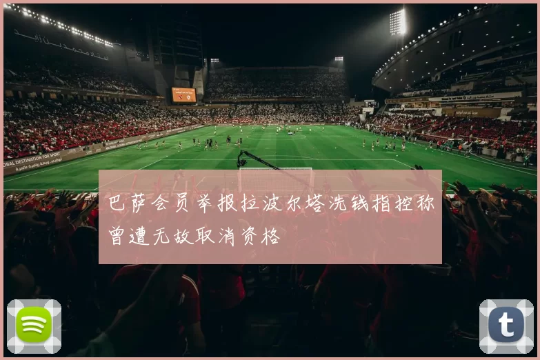 巴萨会员举报拉波尔塔洗钱指控称曾遭无故取消资格