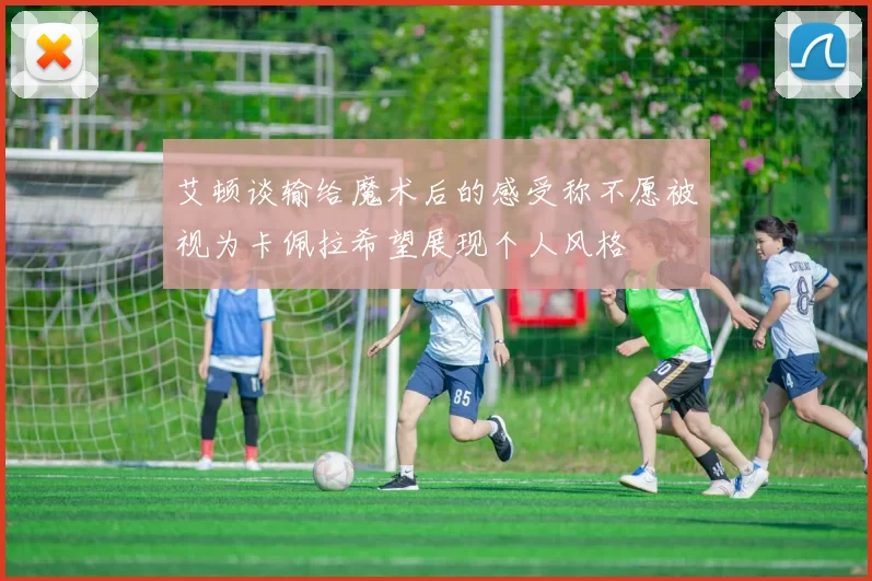 艾顿谈输给魔术后的感受称不愿被视为卡佩拉希望展现个人风格