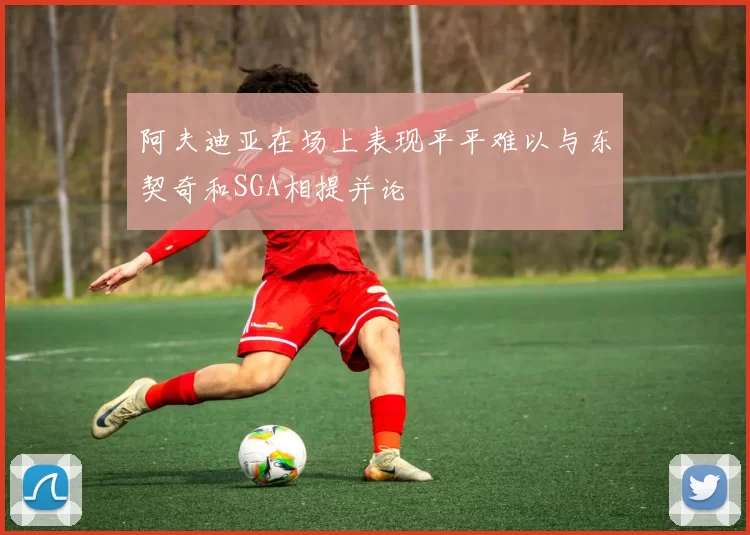 阿夫迪亚在场上表现平平难以与东契奇和SGA相提并论