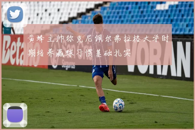 黄蜂主帅称克尼佩尔弗拉格大学时期培养赢球习惯基础扎实