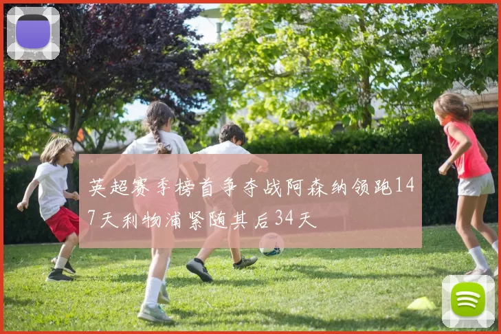 英超赛季榜首争夺战阿森纳领跑147天利物浦紧随其后34天